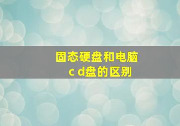 固态硬盘和电脑c d盘的区别